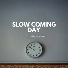 Slow Coming Day, 1,000 Years (Like A Day)