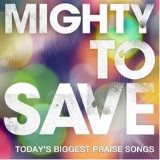 Various Artists, Mighty To Save - Today's Biggest Praise Songs