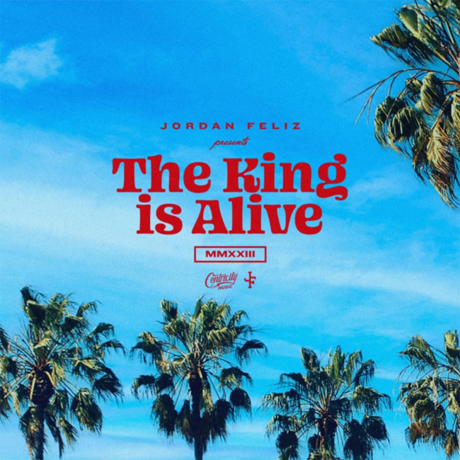 Jordan Feliz Releases 'The King Is Alive'; First Radio Single From Upcoming Album Goes For Adds May 26
