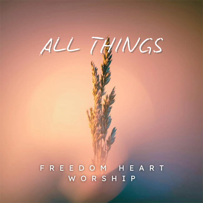 Freedom Heart Worship Releases “All Things” to Christian Radio