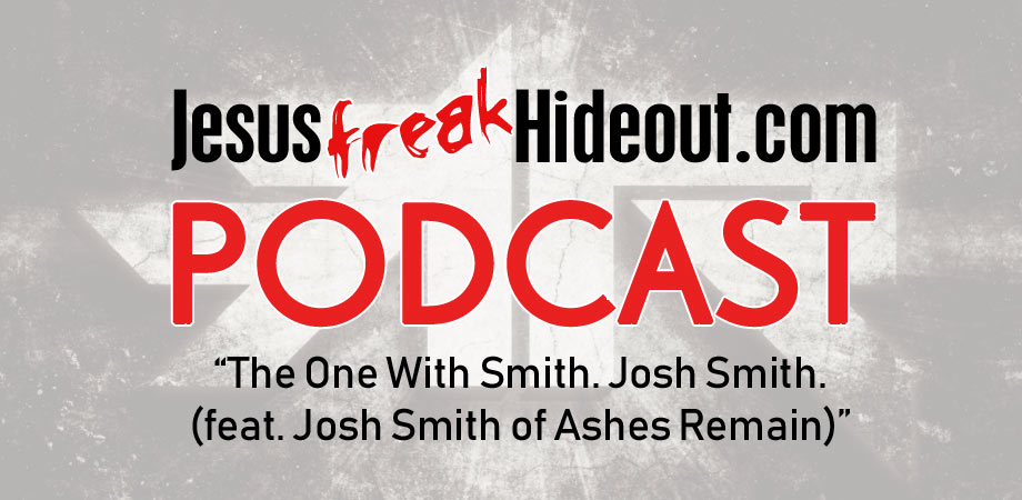 Jesusfreakhideout.com Podcast: The One With Smith. Josh Smith. (of Ashes Remain)
