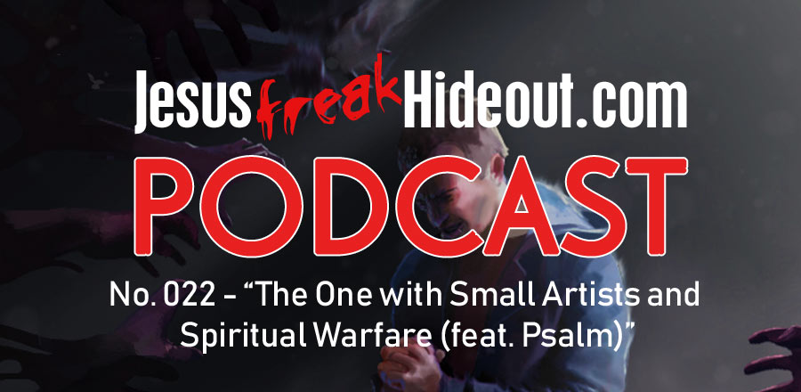Jesusfreakhideout.com Podcast: The One with Small Artists and Spiritual Warfare (feat. Psalm)