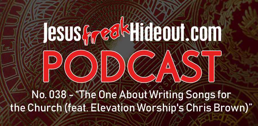 Jesusfreakhideout.com Podcast: The One About Writing Songs for the Church (feat. Elevation Worship's Chris Brown)