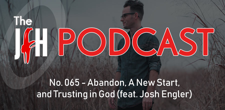 Jesusfreakhideout.com Podcast: Abandon, A New Start, and Trusting in God (feat. Josh Engler)` 