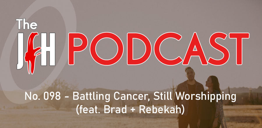 Jesusfreakhideout.com Podcast: Battling Cancer, Still Worshipping (feat. Brad + Rebekah)