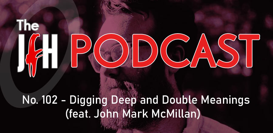 Jesusfreakhideout.com Podcast: Digging Deep and Double Meanings (feat. John Mark McMillan)
