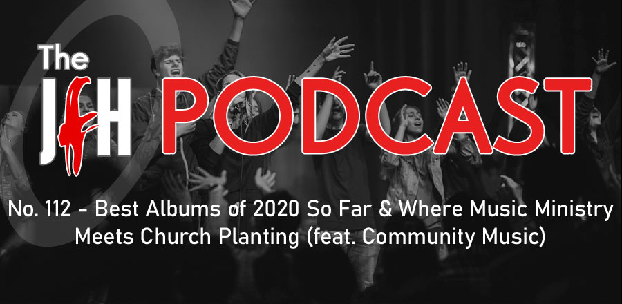 Jesusfreakhideout.com Podcast: Episode 112 - Best Albums of 2020 So Far & Where Music Ministry Meets Church Planting (feat. Community Music)