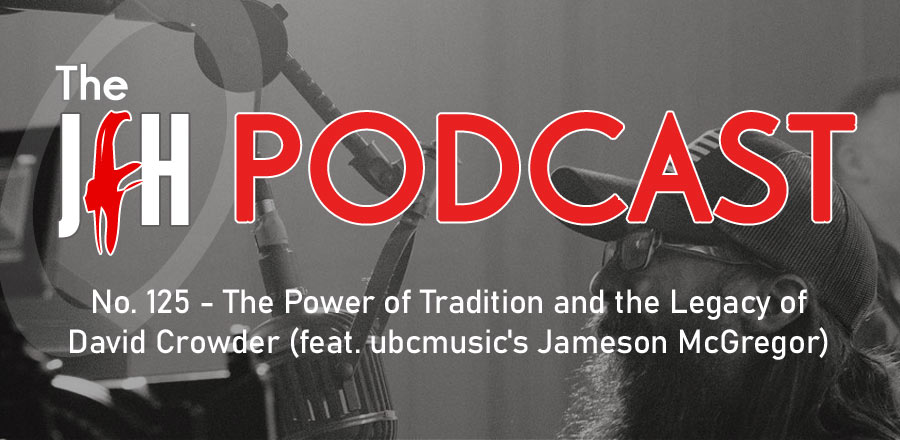 Jesusfreakhideout.com Podcast: Episode 125 - The Power of Tradition and the Legacy of David Crowder (feat. ubcmusic's Jameson McGregor)