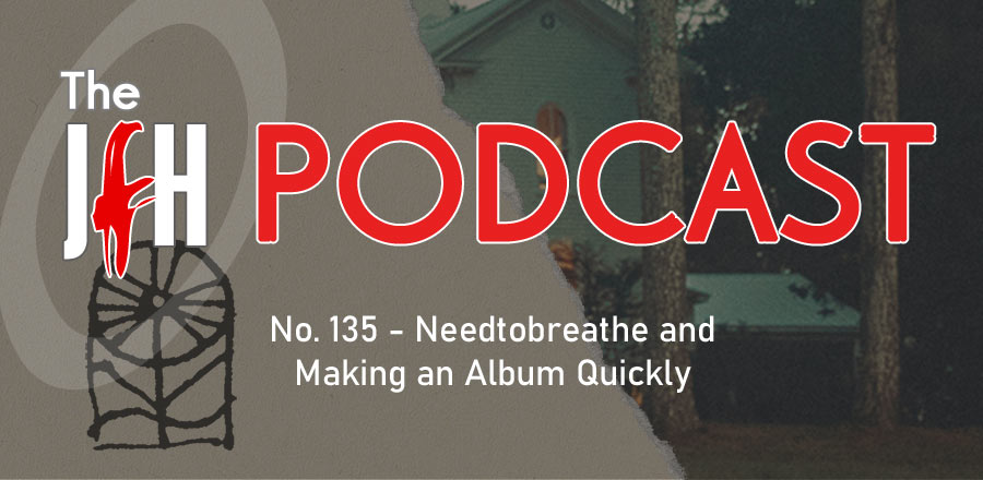 Jesusfreakhideout.com Podcast: Episode 135 - Needtobreathe and Making an Album Quickly