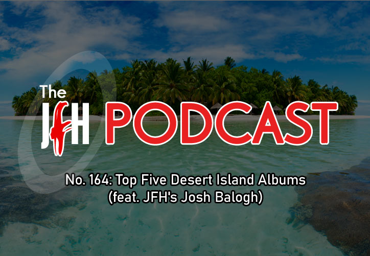 Jesusfreakhideout.com Podcast: Episode 164 - Top Five Desert Island Albums (feat. JFH's Josh Balogh)