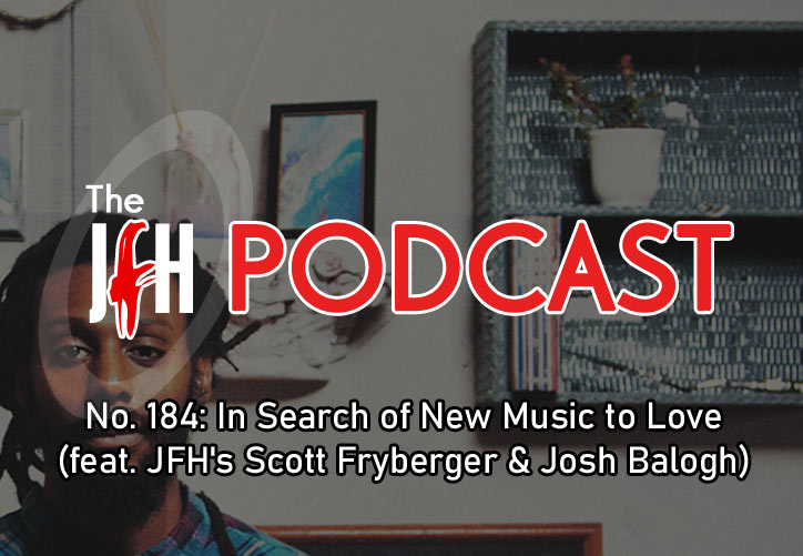 Jesusfreakhideout.com Podcast: Episode 184 - In Search of New Music to Love (feat. JFH's Scott Fryberger & Josh Balogh)