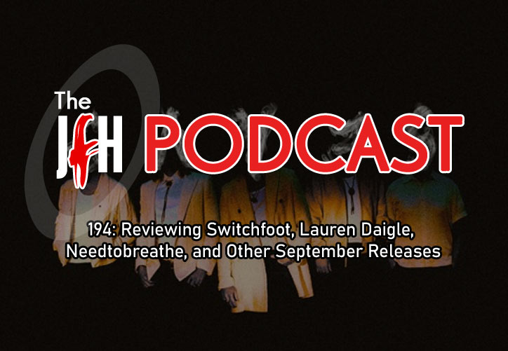 Jesusfreakhideout.com Podcast: Episode 194 - Reviewing Switchfoot, Lauren Daigle, Needtobreathe, and Other September Releases